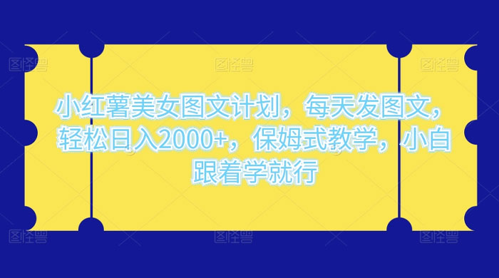小红薯美女图文计划,每天发图文,轻松日入2000+,保姆式教学,小白跟着学就行了! 一点学习助手-零基础自学教程-副业项目-兴趣学习项目资源网