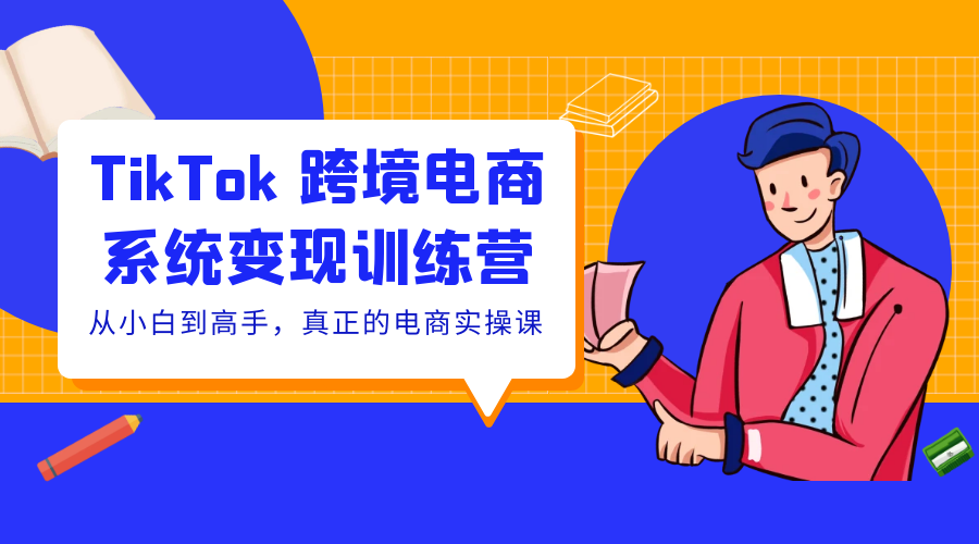 TikTok 跨境电商系统变现训练营：从小白到高手，真正的电商实操课「 35 节课」 一点学习助手-零基础自学教程-副业项目-兴趣学习项目资源网