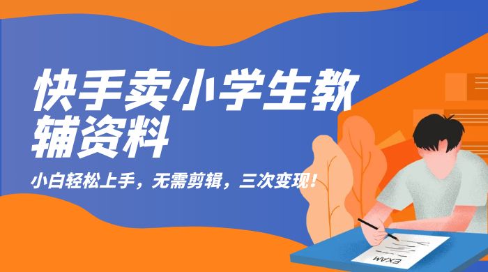 快手卖小学生教辅资料：小白轻松上手，无需剪辑，三次变现！ 一点学习助手-零基础自学教程-副业项目-兴趣学习项目资源网