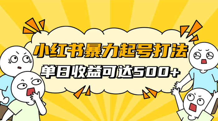 小红书暴力起号秘籍，11 月最新玩法，单天变现 500+，素人冷启动自媒体创业【揭秘】 一点学习助手-零基础自学教程-副业项目-兴趣学习项目资源网