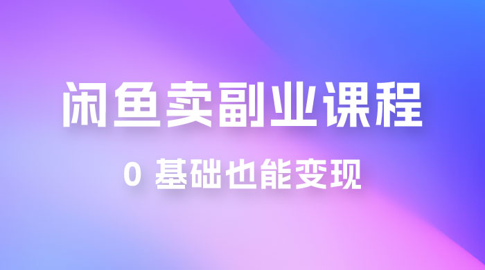 闲鱼虚拟电商，卖副业课程，0 基础也能变现，一天最高 200+ 一点学习助手-零基础自学教程-副业项目-兴趣学习项目资源网