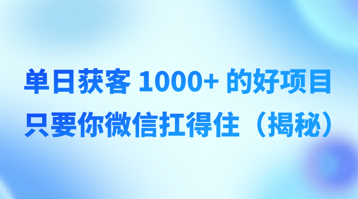 单日获客 1000+ 的好项目，只要你微信扛得住（揭秘） 一点学习助手-零基础自学教程-副业项目-兴趣学习项目资源网