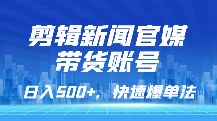 剪辑新闻官媒带货账号，日入 500+，快速爆单法，保姆级教学 一点学习助手-零基础自学教程-副业项目-兴趣学习项目资源网