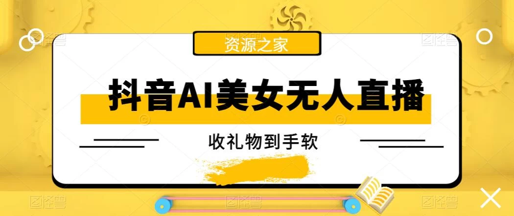抖音AI美女无人直播，收礼物到手软，单号日入1000+，保姆级教程 一点学习助手-零基础自学教程-副业项目-兴趣学习项目资源网