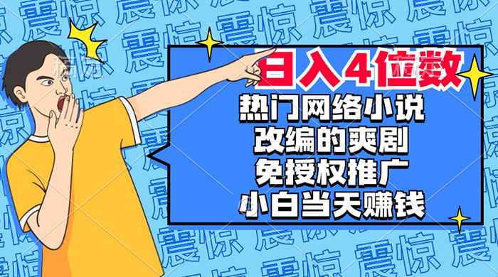 热门网络小说改编的爽剧，免授权推广，新人当天就能赚钱，日入 4 位数 一点学习助手-零基础自学教程-副业项目-兴趣学习项目资源网