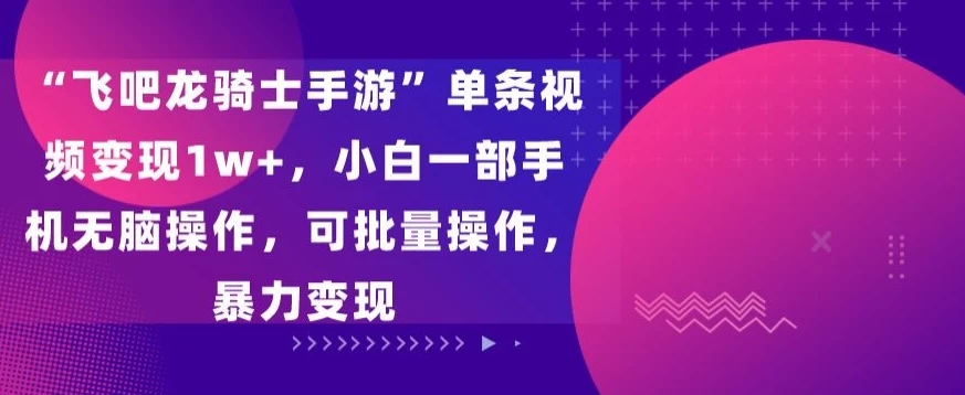 “飞吧龙骑士手游”单条视频变现1w+,小白一部手机无脑操作,可批量操作,暴力变现 一点学习助手-零基础自学教程-副业项目-兴趣学习项目资源网
