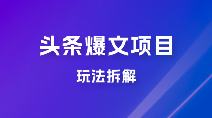 价值 1980 头条爆文项目玩法拆解，利用 AI 写文案，有播放量就有收益 一点学习助手-零基础自学教程-副业项目-兴趣学习项目资源网