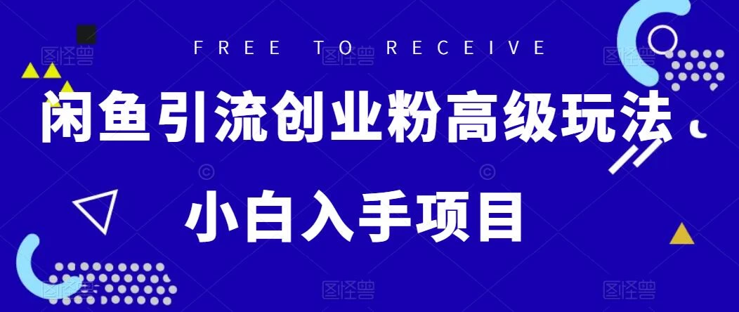 闲鱼引流创业粉高级玩法，单日引流200+，稳定收益2000+，小白入手项目 一点学习助手-零基础自学教程-副业项目-兴趣学习项目资源网