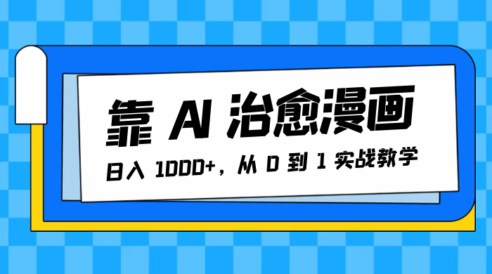 靠 AI 治愈漫画，日入 1000+，从 0 到 1 实战教学 一点学习助手-零基础自学教程-副业项目-兴趣学习项目资源网