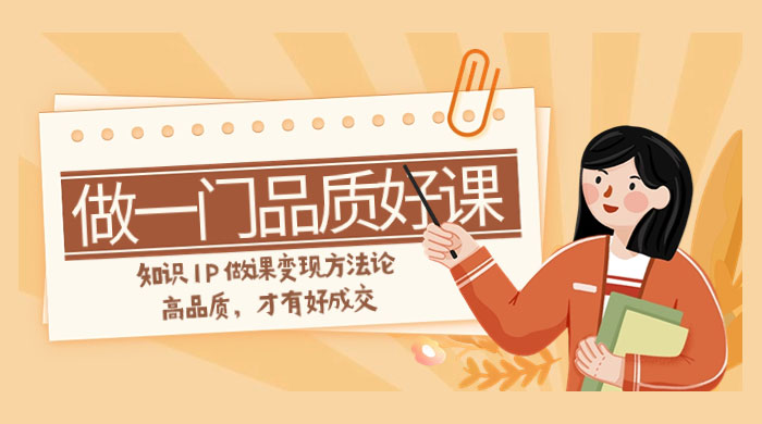 如何做一门·品质好课,知识 IP 做课变现方法论,高品质,才有好成交(11节) 一点学习助手-零基础自学教程-副业项目-兴趣学习项目资源网