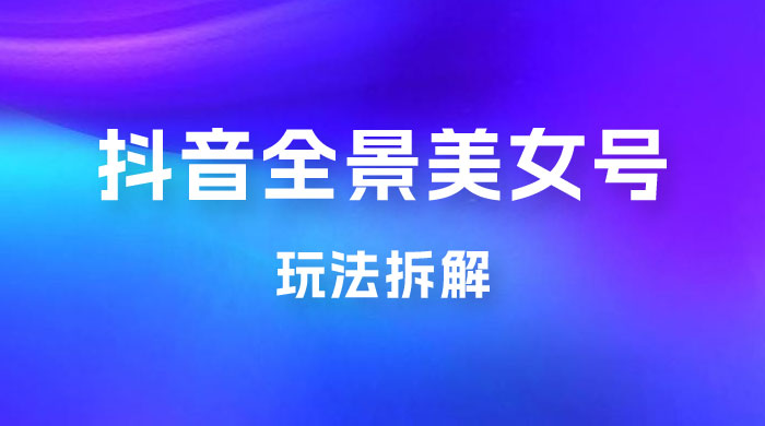 抖音全景 3D 美女号玩法拆解，纯虚拟资源玩法，完全 0 成本，超级蓝海（附带资料） 一点学习助手-零基础自学教程-副业项目-兴趣学习项目资源网