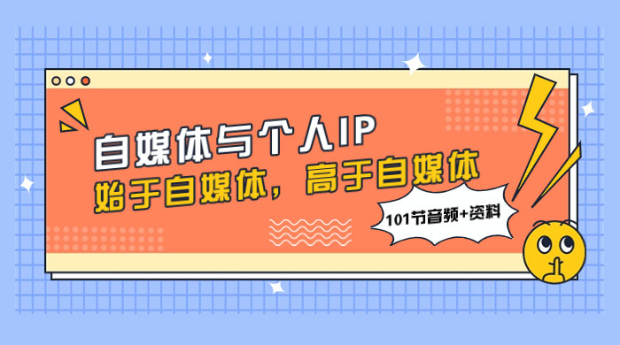 自媒体与个人 IP，始于自媒体，高于自媒体（101 节音频+资料） 一点学习助手-零基础自学教程-副业项目-兴趣学习项目资源网