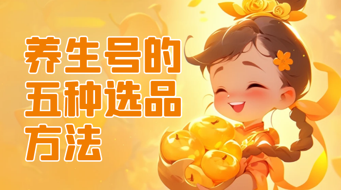养生号的五种选品方法，找到属于自己的爆品 一点学习助手-零基础自学教程-副业项目-兴趣学习项目资源网