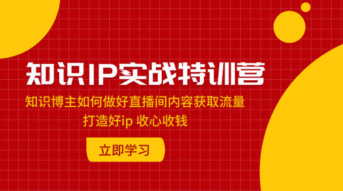 知识 IP 实战特训营：知识博主如何做好直播间内容获取流量，打造好 ip 收心收钱 一点学习助手-零基础自学教程-副业项目-兴趣学习项目资源网