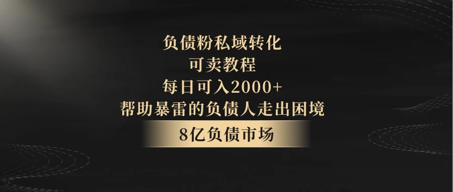 8亿负债市场,负债粉私域转化,可卖教程,每日可入2000+,无需经验(包含资料) 一点学习助手-零基础自学教程-副业项目-兴趣学习项目资源网
