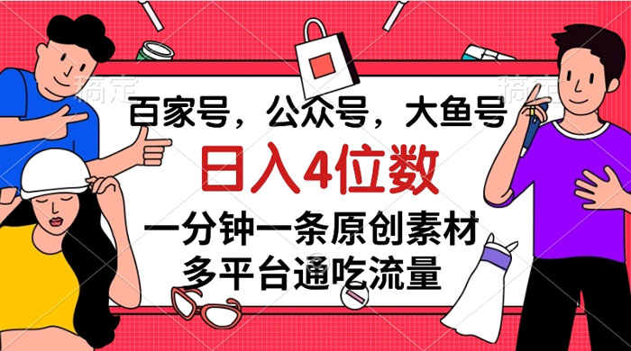 百家号，公众号，大鱼号，一分钟一条原创素材，多平台通吃流量，日入 4 位数 一点学习助手-零基础自学教程-副业项目-兴趣学习项目资源网