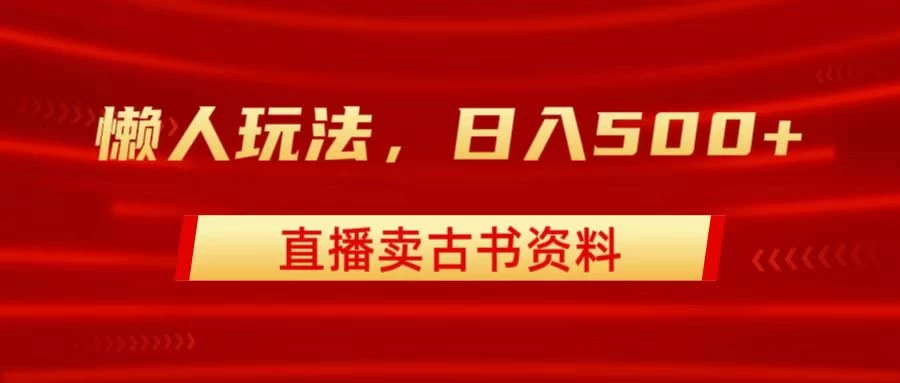 直播卖古书资料，懒人玩法，日赚500+ 一点学习助手-零基础自学教程-副业项目-兴趣学习项目资源网