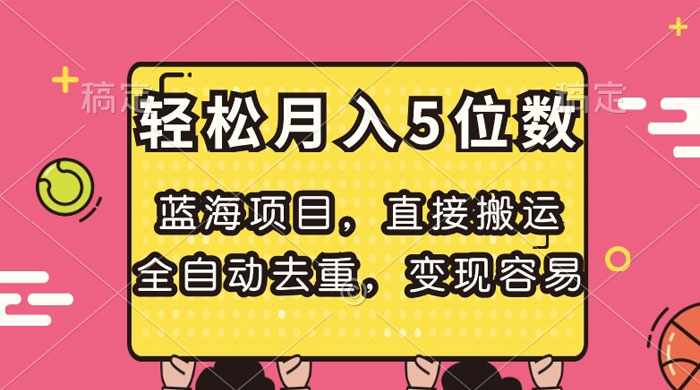 蓝海项目，直接搬运，全自动去重，变现容易，轻松月入5位数 一点学习助手-零基础自学教程-副业项目-兴趣学习项目资源网