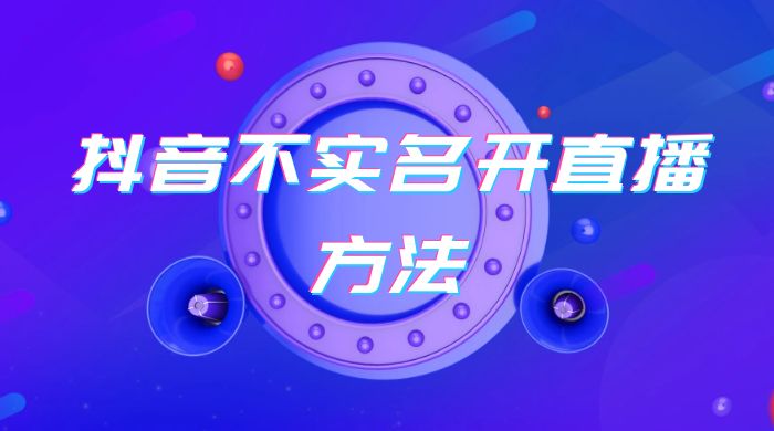 抖音不实名开直播方法 抖音怎么不实名开直播 一点学习助手-零基础自学教程-副业项目-兴趣学习项目资源网