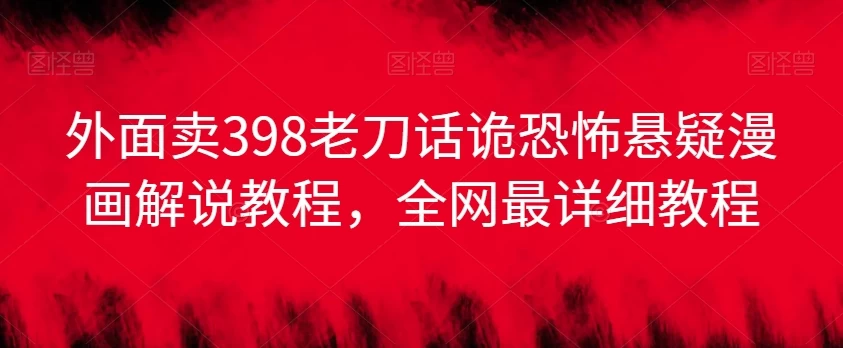 外面卖398老刀话诡恐怖悬疑漫画解说项目，全网最详细教程 一点学习助手-零基础自学教程-副业项目-兴趣学习项目资源网