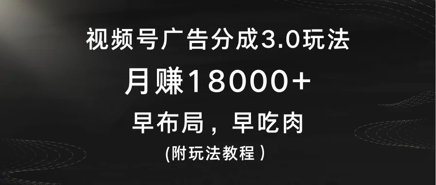 视频号广告分成3.0玩法，月赚18000+，早布局，早吃肉，(附玩法教程） 一点学习助手-零基础自学教程-副业项目-兴趣学习项目资源网