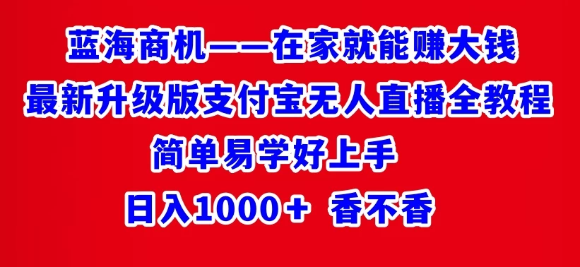 最新升级版支付宝无人直播全教程 在家就能赚大钱 日入1000+ 一点学习助手-零基础自学教程-副业项目-兴趣学习项目资源网