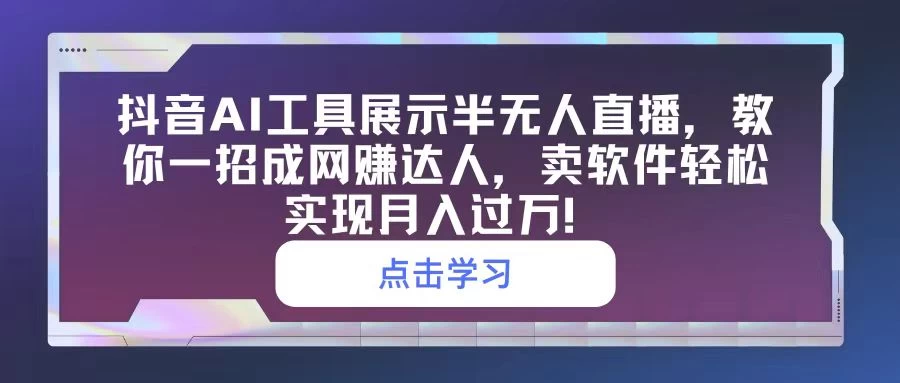 抖音AI工具展示半无人直播，教你一招成网赚达人，卖软件轻松实现月入过万！ 一点学习助手-零基础自学教程-副业项目-兴趣学习项目资源网