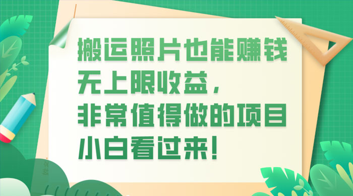 搬运照片也能赚钱,无上限收益,非常值得做的项目,小白看过来! 一点学习助手-零基础自学教程-副业项目-兴趣学习项目资源网