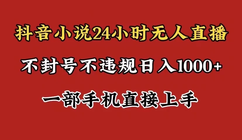 抖音小说无人直播日入1000+，不封号不违规，24小时无人直播，一部手机直接上手，保姆式教学 一点学习助手-零基础自学教程-副业项目-兴趣学习项目资源网