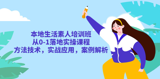 本地生活素人培训班：从 0-1 落地实操课程，方法技术，实战应用，案例解析 一点学习助手-零基础自学教程-副业项目-兴趣学习项目资源网