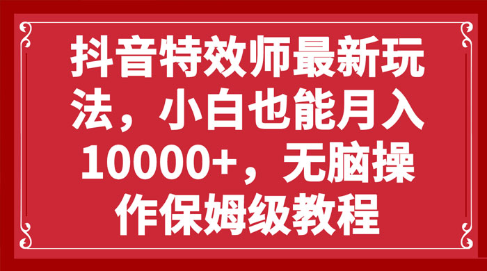 抖音特效师最新玩法，小白也能月入过万，无脑操作保姆级教程 一点学习助手-零基础自学教程-副业项目-兴趣学习项目资源网