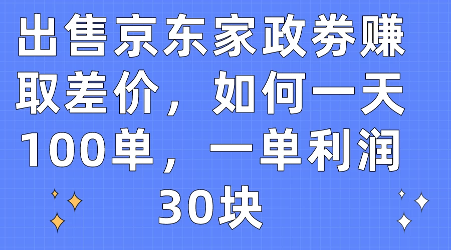 出售京东家政劵赚取差价，如何一天100单，一单利润30块 一点学习助手-零基础自学教程-副业项目-兴趣学习项目资源网