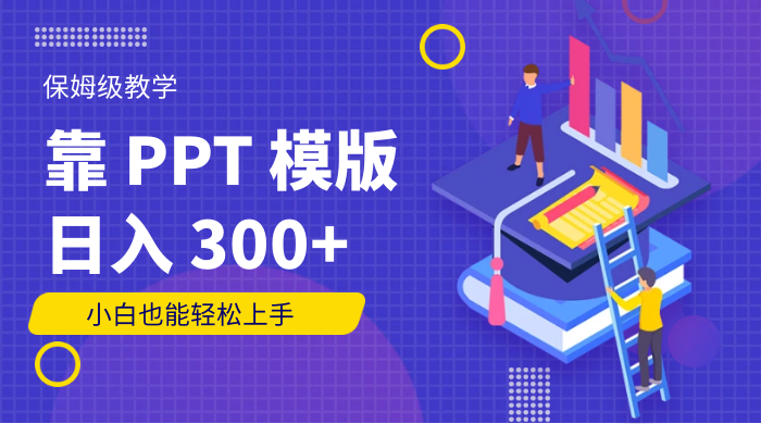 靠 PPT 模版，日入 300+，保姆级教学，小白也能轻松上手 一点学习助手-零基础自学教程-副业项目-兴趣学习项目资源网
