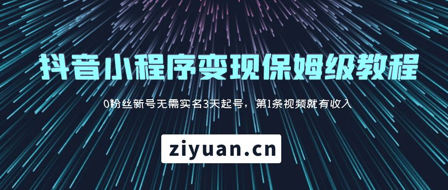 抖音小程序变现保姆级教程:0 粉丝新号无需实名 3 天起号,第 1 条视频就有收入 抖音小程序变现保姆级教程:0 粉丝新号无需实名 3 天起号,第 1 条视频就有收入