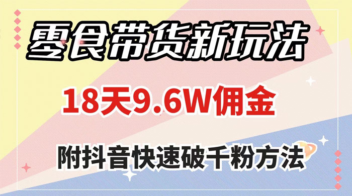 零食带货新玩法,18 天 9.6w 佣金,几分钟一个作品(附快速破千粉方法) 一点学习助手-零基础自学教程-副业项目-兴趣学习项目资源网