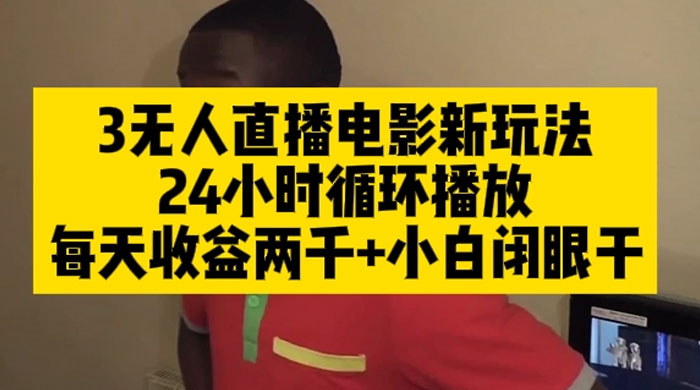 无人直播电影新玩法 24 小时循环播放每天收益两千,小白闭眼干 一点学习助手-零基础自学教程-副业项目-兴趣学习项目资源网