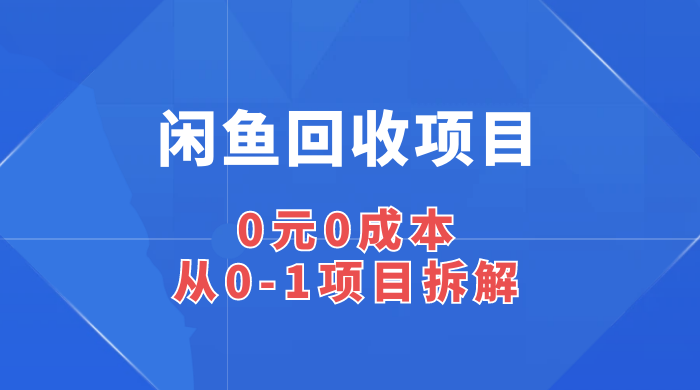 闲鱼回收项目:0 元 0 成本,从 0-1 项目拆解 一点学习助手-零基础自学教程-副业项目-兴趣学习项目资源网