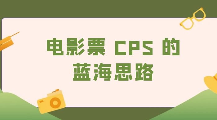 提供一个电影票 CPS 的蓝海思路，直播平台带货电影票 一点学习助手-零基础自学教程-副业项目-兴趣学习项目资源网