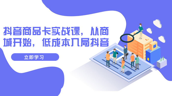 抖音商品卡实战课，从商城开始，低成本入局抖音（共 13 节课） 一点学习助手-零基础自学教程-副业项目-兴趣学习项目资源网