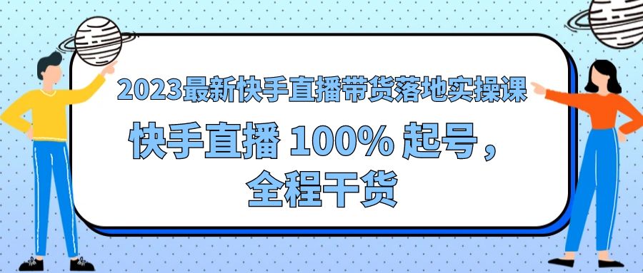 2023 最新快手直播带货落地实操课：快手直播 100% 起号，全程干货 一点学习助手-零基础自学教程-副业项目-兴趣学习项目资源网