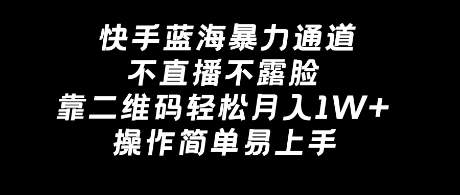 快手蓝海暴力通道，不直播不露脸，靠二维码轻松月入1W+，操作简单易上手 一点学习助手-零基础自学教程-副业项目-兴趣学习项目资源网