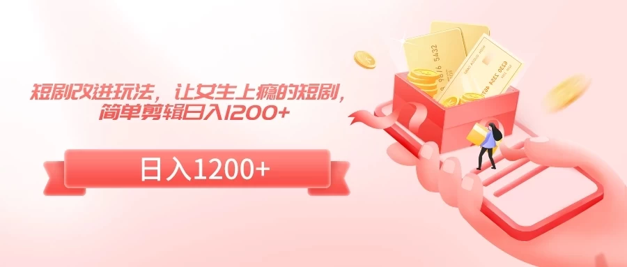短剧改进玩法,让女生上瘾的短剧,简单剪辑日入1200+ 一点学习助手-零基础自学教程-副业项目-兴趣学习项目资源网