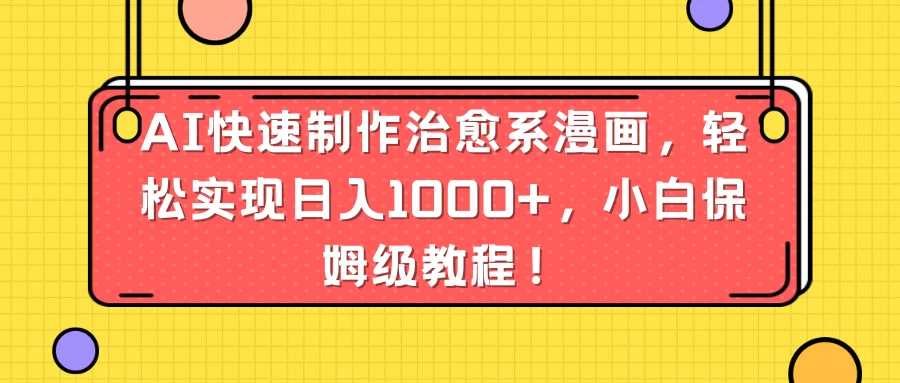 AI快速制作治愈系漫画，轻松实现日入1000+，小白保姆级教程！ 一点学习助手-零基础自学教程-副业项目-兴趣学习项目资源网