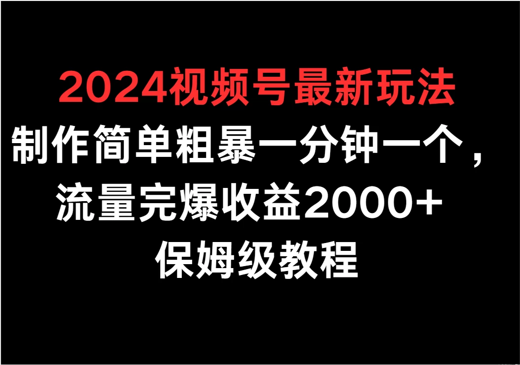 2024视频号最新玩法,制作简单粗暴一分钟一个,流量完爆收益2000+ 保姆级教程 一点学习助手-零基础自学教程-副业项目-兴趣学习项目资源网