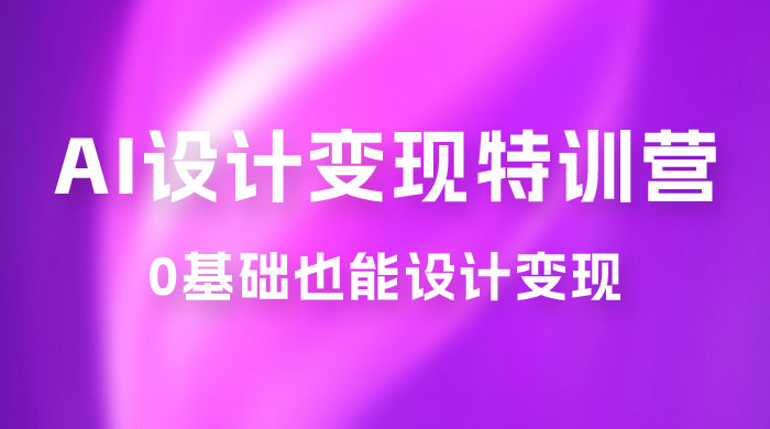 AI 设计变现特训营，解放先进生产力，0 基础也能设计变现（ 22 节完结） 一点学习助手-零基础自学教程-副业项目-兴趣学习项目资源网
