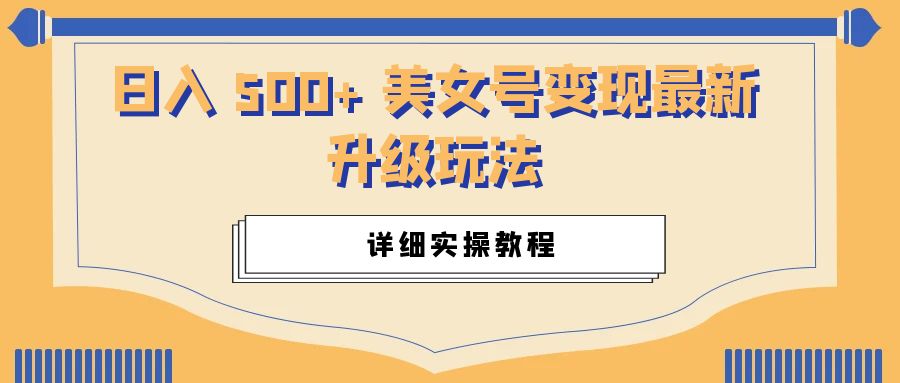 日入 500+ 美女号变现最新升级玩法:详细实操教程 一点学习助手-零基础自学教程-副业项目-兴趣学习项目资源网