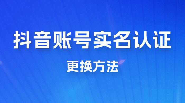 抖音账号实名认证更换方法，如何更换抖音实名认证 一点学习助手-零基础自学教程-副业项目-兴趣学习项目资源网