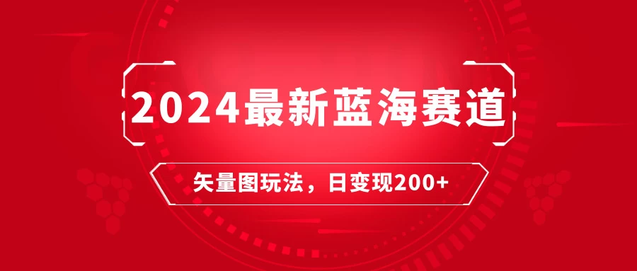 2024年最新蓝海赛道:矢量图快速起号玩法,每天一小时,日变现200+ 一点学习助手-零基础自学教程-副业项目-兴趣学习项目资源网