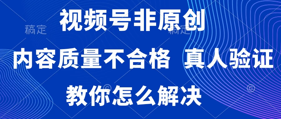 视频号非原创,内容质量不合格,需要真人验证,教你怎么解决 一点学习助手-零基础自学教程-副业项目-兴趣学习项目资源网