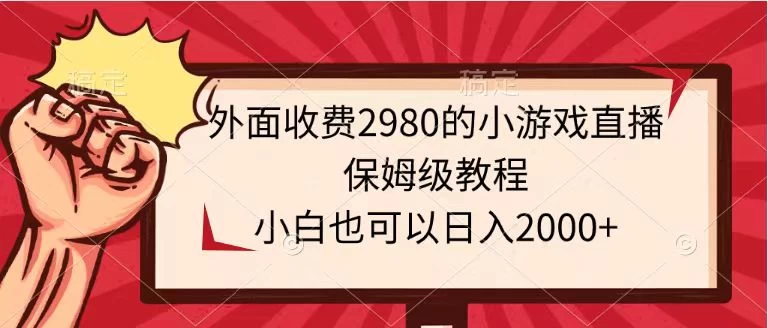 外面收费2980的小游戏直播保姆级教程，小白也可以日入2000+ 一点学习助手-零基础自学教程-副业项目-兴趣学习项目资源网